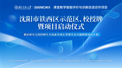 希沃課堂教學智能評價與診斷改進區域合作項目示范區、校在沈陽市鐵西區正式啟動